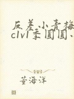 反差小青梅不经c1v1季圆圆小说