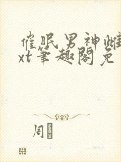 催眠男神雌堕txt笔趣阁免费