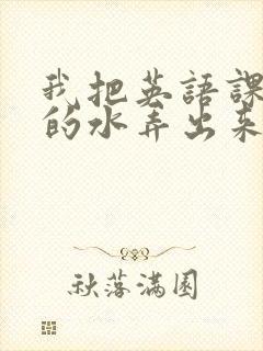 我把英语课代表的水弄出来了