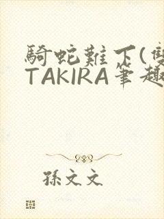 骑蛇难下(双)TAKIRA笔趣阁