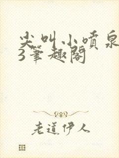 尖叫小喷泉1v3笔趣阁