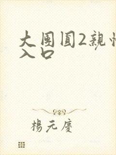 大团圆2亲情会入口