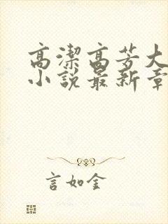 高洁高芳大团圆小说最新章节免费阅读