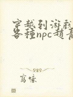 穿越到游戏里和各种npc赵青蔓