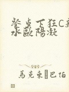 餐桌下狂C亲女水欧阳凝