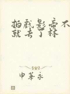 拍戏影帝不小心就去了林