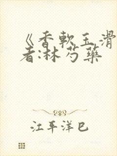 《香软玉滑》作者:林芍药