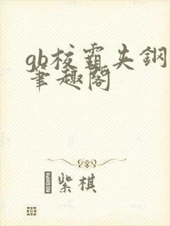 gb校霸夹钢笔笔趣阁