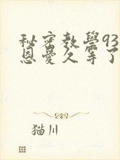 秘密教学93话恩爱久等了免费阅读