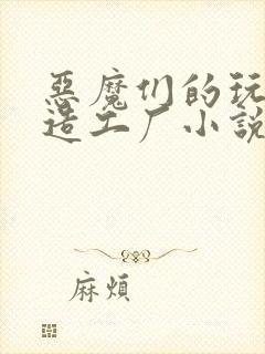 恶魔们的玩具改造工厂小说