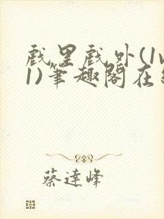 戏里戏外(1v1)笔趣阁在线阅读一叶孤舟