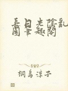 长日光阴乱作一团笔趣阁