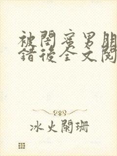 被闺蜜男朋友上错后全文阅读笔趣阁