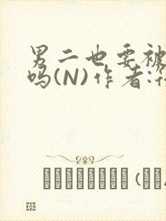 男二也要被爆炒吗(N)作者:筏喻