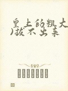 皇上的粗大(h)拔不出来