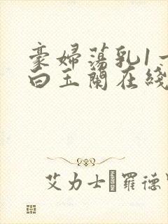 豪妇荡乳1一5白玉兰在线看