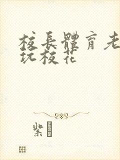 校长体育老师共玩校花