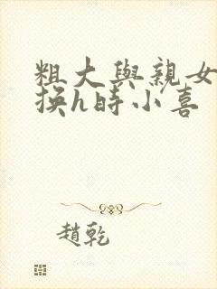 粗大与亲女伦交换h时小喜