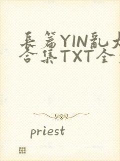 长篇YIN乱大合集TXT全文下载