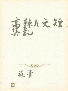 高辣h文短篇合集乱