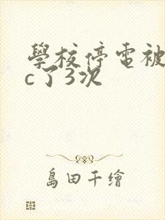 学校停电被同桌c了3次