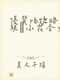 优质rb攻略系统寀小花全文免费阅读