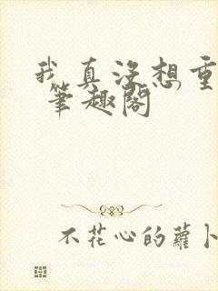 我真没想重生啊 笔趣阁