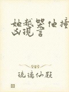 她越哭他撞得越凶现言