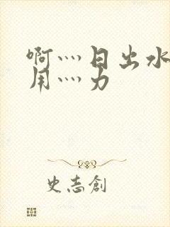 啊灬日出水了灬用灬力