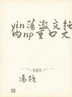 yin荡滥交纯肉np重口文