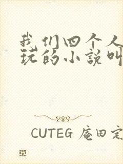 我们四个人换着玩的小说叫什么