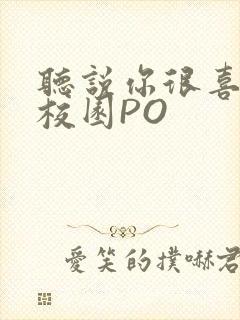 听说你很喜欢我校园PO