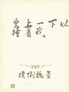 皇上一下以下的撞着我