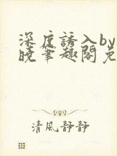 深度诱入by欲晓笔趣阁免费阅读小说