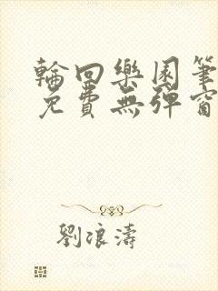 轮回乐园笔趣阁免费无弹窗