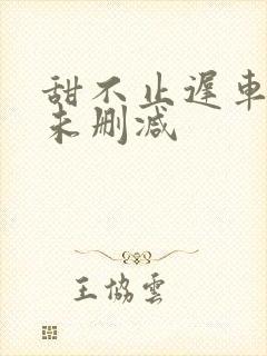 甜不止迟车浴室未删减