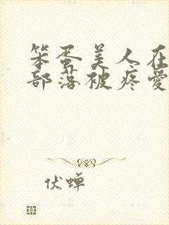 笨蛋美人在兽人部落被疼爱的日子