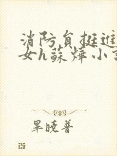 消防员挺进乖乖女h苏烨小说