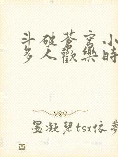 斗破苍穹小医仙多人欢乐时光