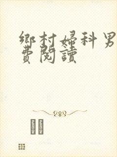 乡村妇科男医免费阅读