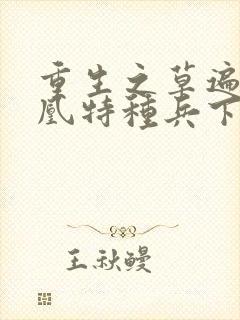 重生之草遍火凤凰特种兵下载