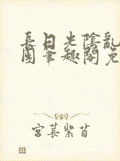 长日光阴乱作一团笔趣阁免费阅读无