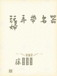 玩弄带名器的贵妇封面