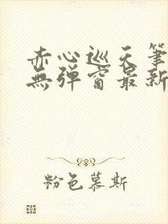 赤心巡天笔趣阁无弹窗最新