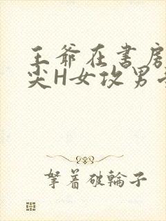 王爷在书房含乳尖H女攻男受