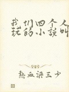 我们四个人换着玩的小说叫什么