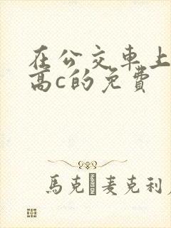 在公交车上弄到高c的免费
