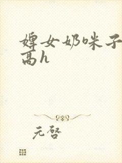 婢女奶咪子真大高h