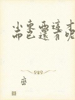 小东西这才一根而已还有呢