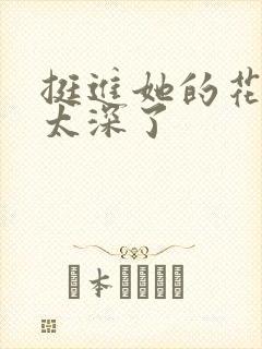 挺进她的花苞啊太深了